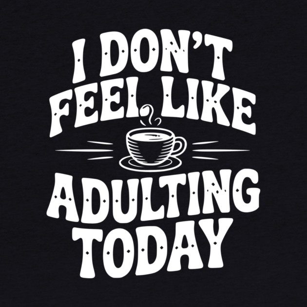 I Don't Feel Like Adulting Today by Frank Ring