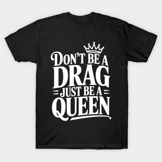 Don't Be a Drag Just Be a Queen T-Shirt by Frank Ring