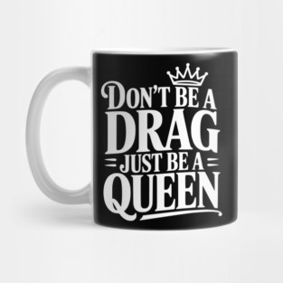 Don't Be a Drag Just Be a Queen Mug