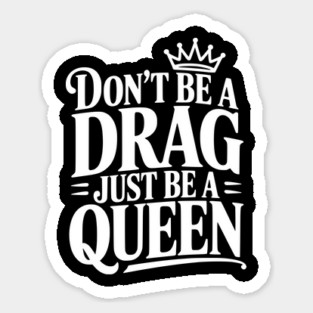 Don't Be a Drag Just Be a Queen Magnet