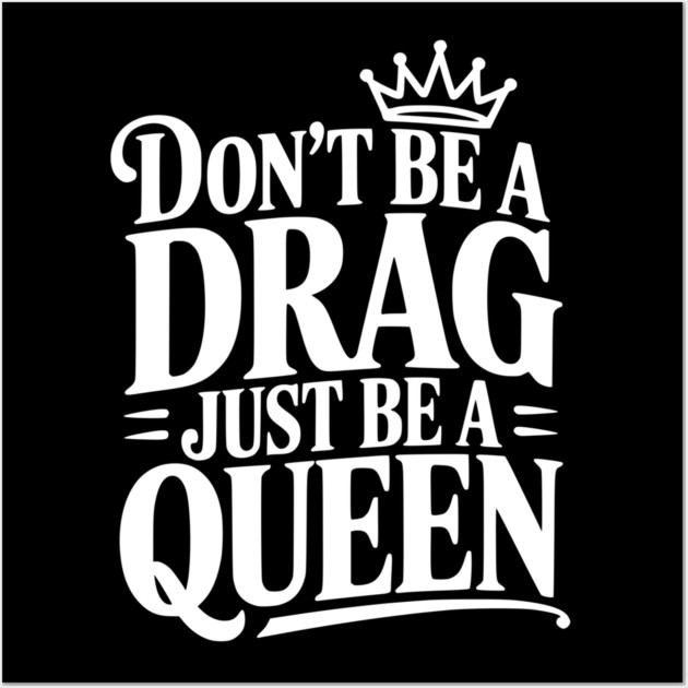 Don't Be a Drag Just Be a Queen Wall Art by Frank Ring