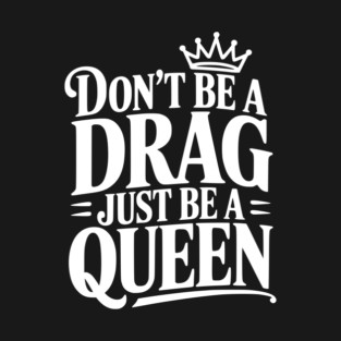 Don't Be a Drag Just Be a Queen T-Shirt