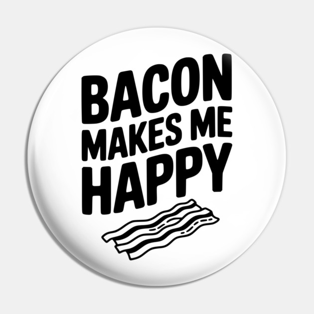 Bacon Makes Me Happy Pin by Frank Ring
