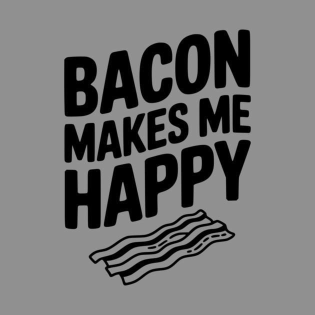 Bacon Makes Me Happy by Frank Ring