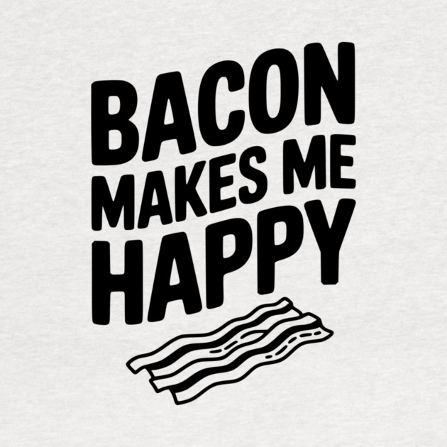Bacon Makes Me Happy by Frank Ring