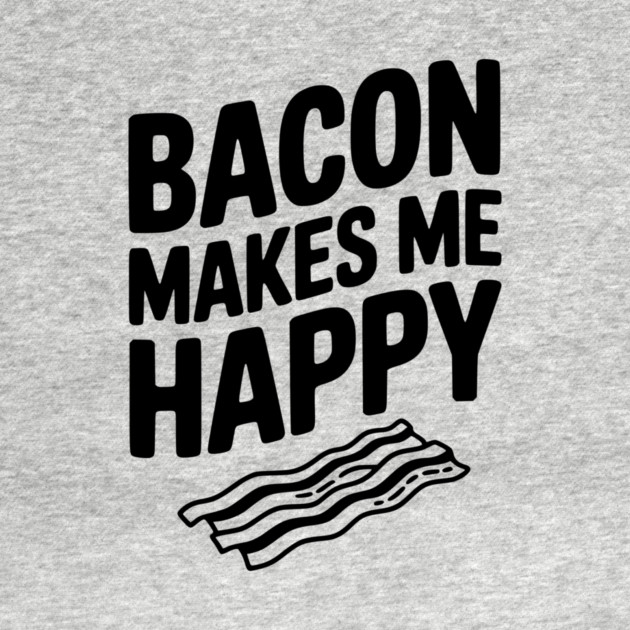 Bacon Makes Me Happy by Frank Ring