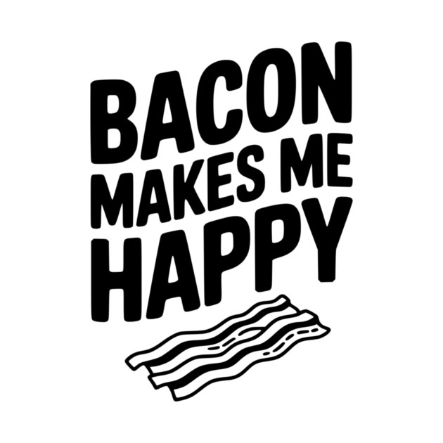 Bacon Makes Me Happy by Frank Ring