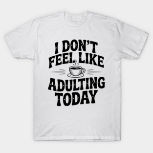 I Don't Feel Like Adulting Today T-Shirt