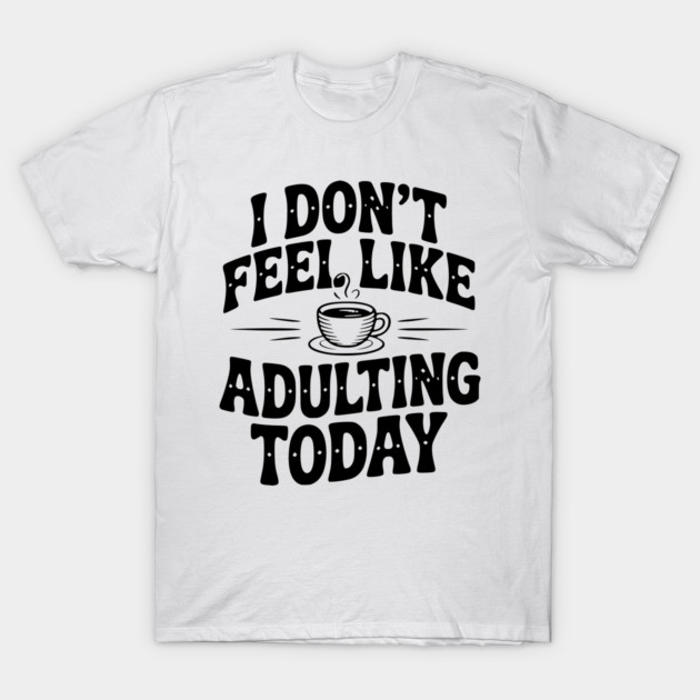I Don't Feel Like Adulting Today T-Shirt by Frank Ring