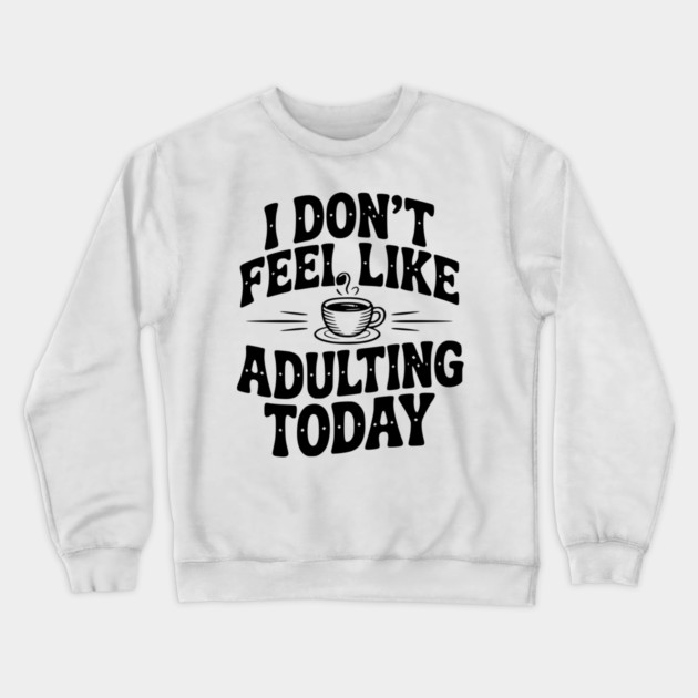 I Don't Feel Like Adulting Today Crewneck Sweatshirt by Frank Ring