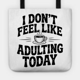 I Don't Feel Like Adulting Today Tote