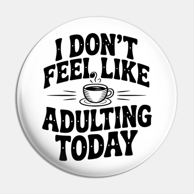 I Don't Feel Like Adulting Today Pin by Frank Ring
