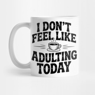 I Don't Feel Like Adulting Today Mug