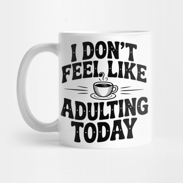 I Don't Feel Like Adulting Today by Frank Ring