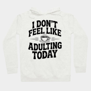 I Don't Feel Like Adulting Today Hoodie