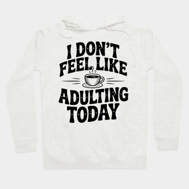 I Don't Feel Like Adulting Today Hoodie by Frank Ring