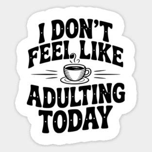 I Don't Feel Like Adulting Today Sticker