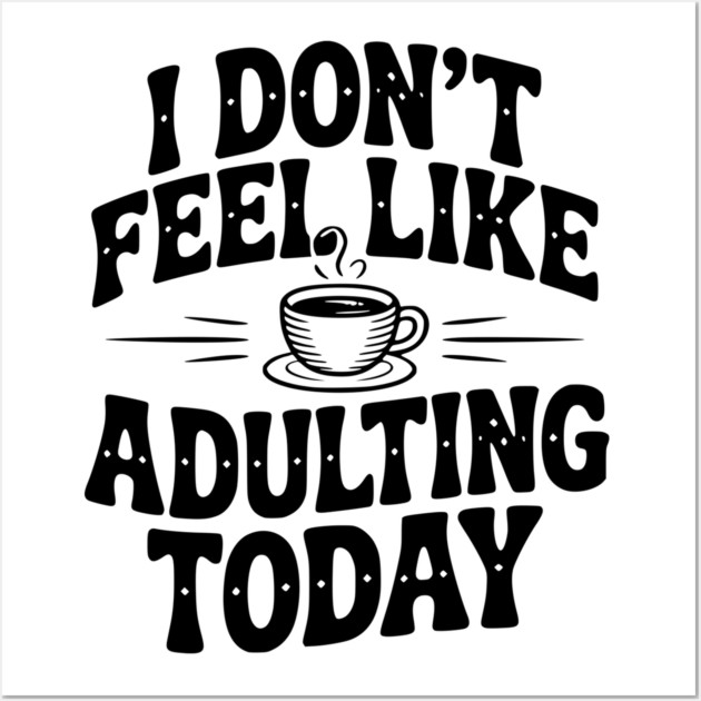 I Don't Feel Like Adulting Today Wall Art by Frank Ring