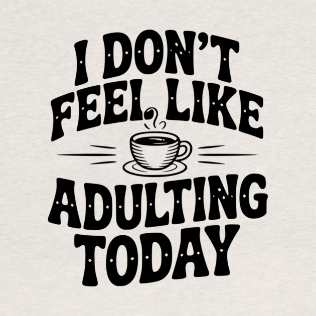 I Don't Feel Like Adulting Today by Frank Ring