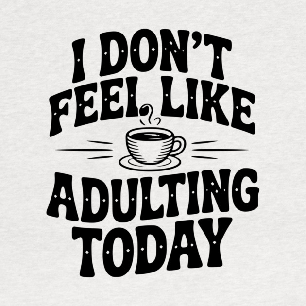 I Don't Feel Like Adulting Today by Frank Ring