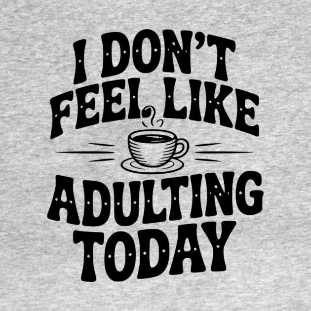 I Don't Feel Like Adulting Today by Frank Ring