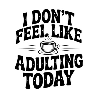 I Don't Feel Like Adulting Today T-Shirt