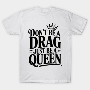 Don't Be a Drag Just Be a Queen T-Shirt