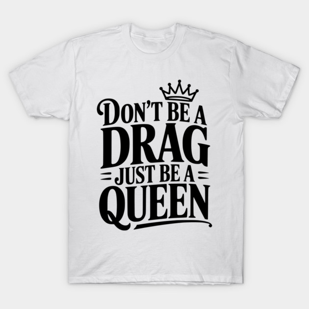 Don't Be a Drag Just Be a Queen T-Shirt by Frank Ring