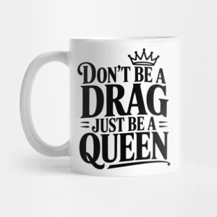 Don't Be a Drag Just Be a Queen Mug
