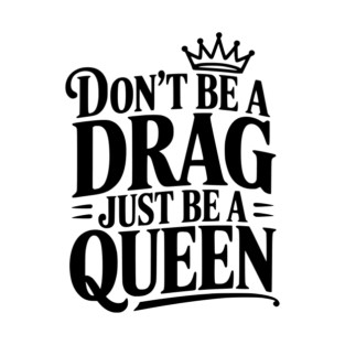 Don't Be a Drag Just Be a Queen T-Shirt