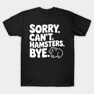 Sorry. Can't. Hamsters. Bye. T-Shirt