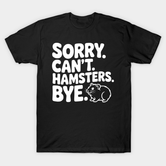 Sorry. Can't. Hamsters. Bye. T-Shirt by Frank Ring