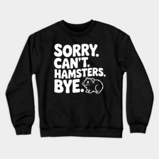 Sorry. Can't. Hamsters. Bye. Crewneck Sweatshirt