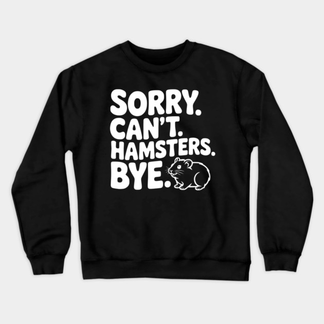 Sorry. Can't. Hamsters. Bye. Crewneck Sweatshirt by Frank Ring