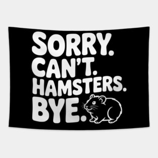Sorry. Can't. Hamsters. Bye. Tapestry