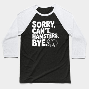 Sorry. Can't. Hamsters. Bye. Baseball T-Shirt