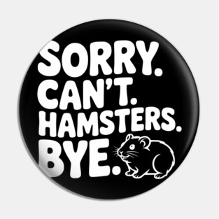 Sorry. Can't. Hamsters. Bye. Pin