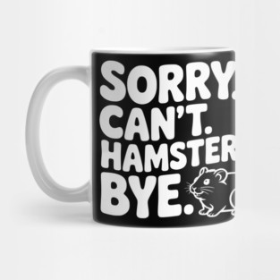 Sorry. Can't. Hamsters. Bye. Mug