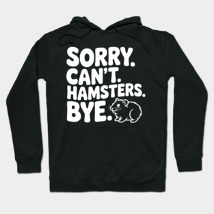 Sorry. Can't. Hamsters. Bye. Hoodie