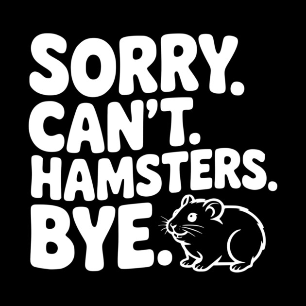 Sorry. Can't. Hamsters. Bye. by Frank Ring