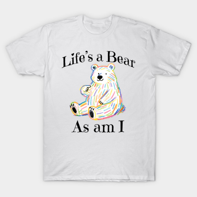 Adorable Bear pointing to itself "Life's A Bear As Am I" T-Shirt by Luxinda
