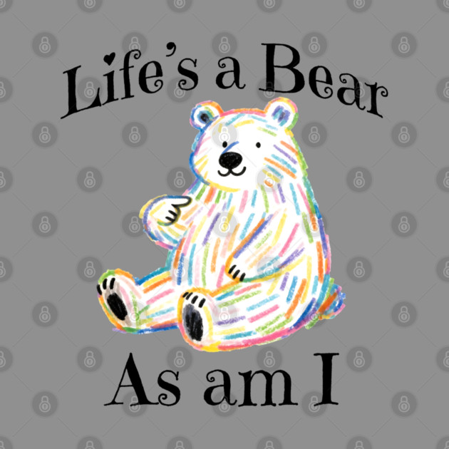 Adorable Bear pointing to itself "Life's A Bear As Am I" by Luxinda