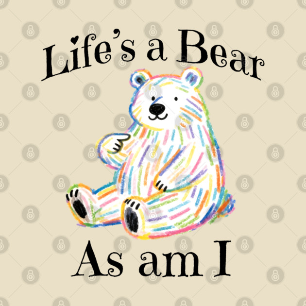 Adorable Bear pointing to itself "Life's A Bear As Am I" by Luxinda