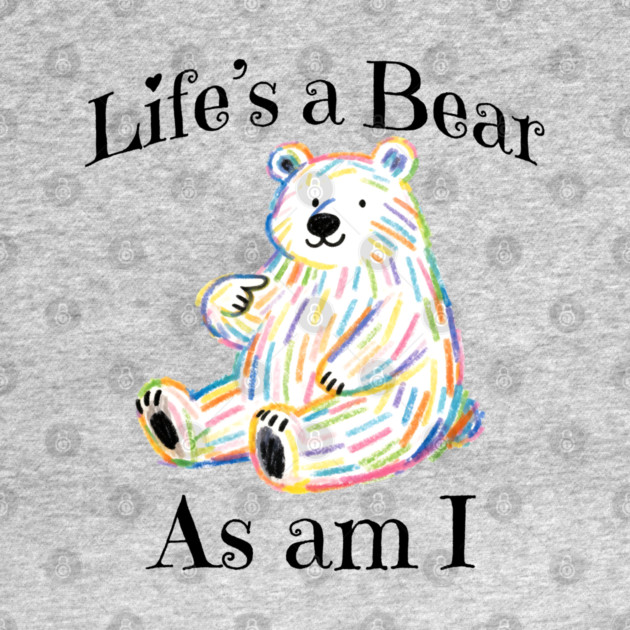 Adorable Bear pointing to itself "Life's A Bear As Am I" by Luxinda
