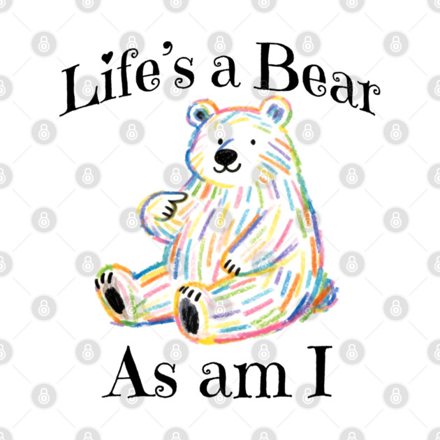 Adorable Bear pointing to itself "Life's A Bear As Am I" by Luxinda