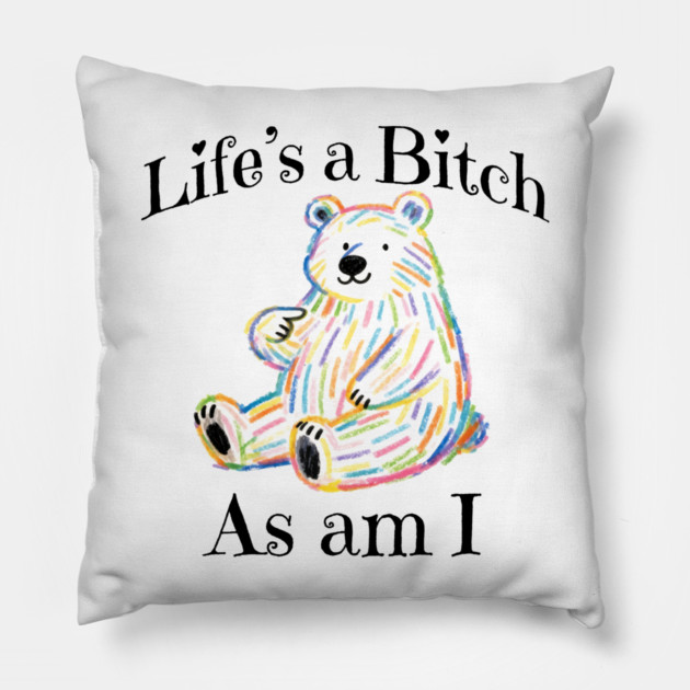 Adorable Bear pointing to itself "Life's A Bitch As Am I" Pillow by Luxinda