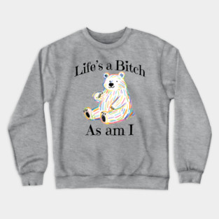 Adorable Bear pointing to itself "Life's A Bitch As Am I" Crewneck Sweatshirt