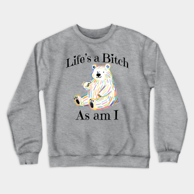 Adorable Bear pointing to itself "Life's A Bitch As Am I" Crewneck Sweatshirt by Luxinda