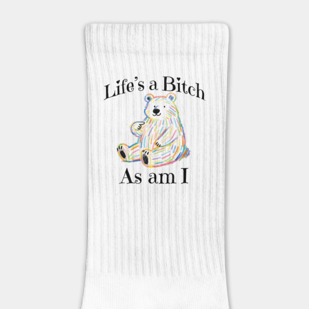 Adorable Bear pointing to itself "Life's A Bitch As Am I" by Luxinda