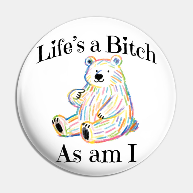 Adorable Bear pointing to itself "Life's A Bitch As Am I" Pin by Luxinda